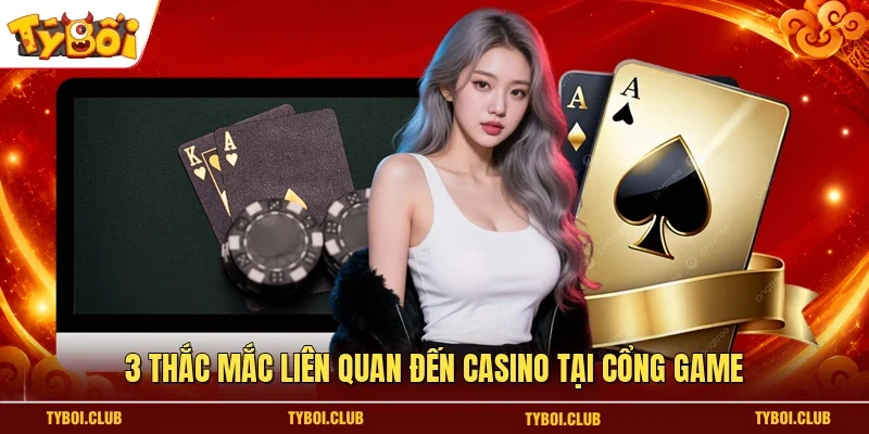 3 thắc mắc liên quan đến casino tại cổng game