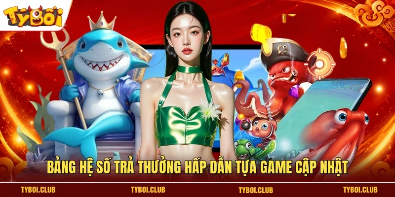 Bảng hệ số trả thưởng hấp dẫn tựa game cập nhật
