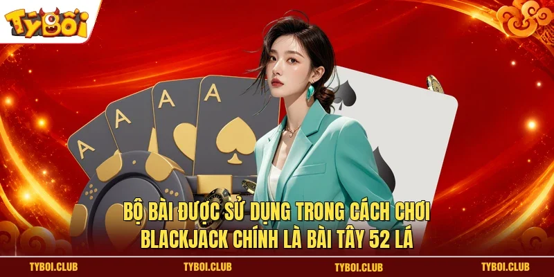 Bộ bài được sử dụng trong cách chơi Blackjack chính là bài Tây 52 lá