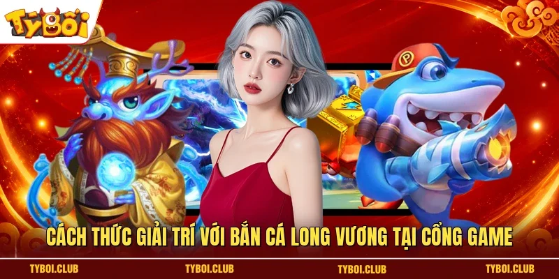 Cách thức giải trí với bắn cá Long vương tại cổng game
