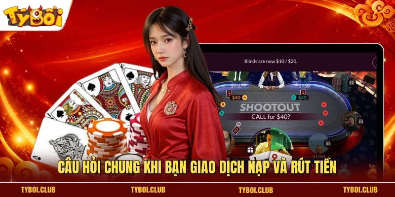 Câu hỏi chung khi bạn giao dịch nạp và rút tiền
