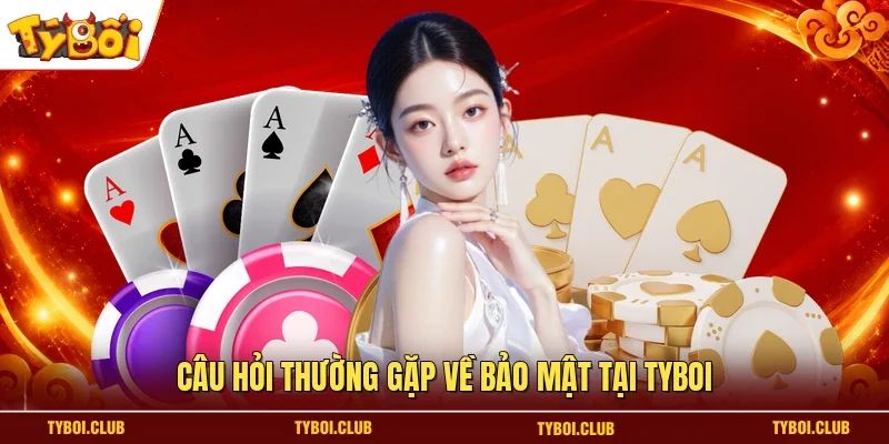 Câu hỏi thường gặp về bảo mật tại TYBOI