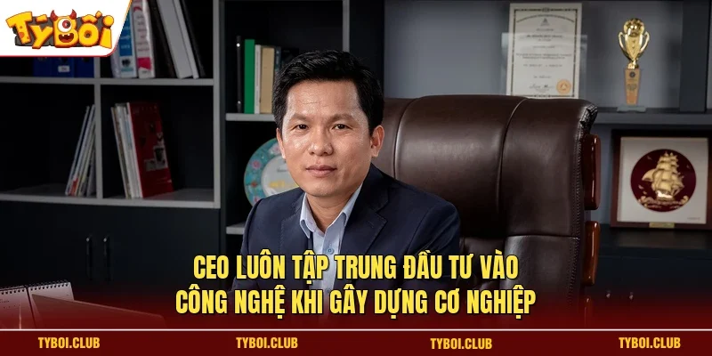 CEO luôn tập trung đầu tư vào công nghệ khi gây dựng cơ nghiệp
