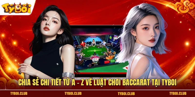 Chia sẻ chi tiết từ A - Z về luật chơi Baccarat tại TYBOI
