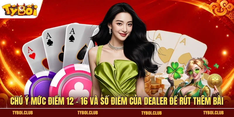 Chú ý mức điểm 12 - 16 và số điểm của Dealer để rút thêm bài