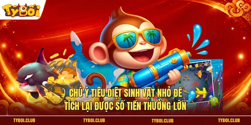 Chú ý tiêu diệt sinh vật nhỏ để tích lại được số tiền thưởng lớn