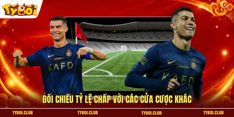 Đối chiếu tỷ lệ chấp với các cửa cược khác