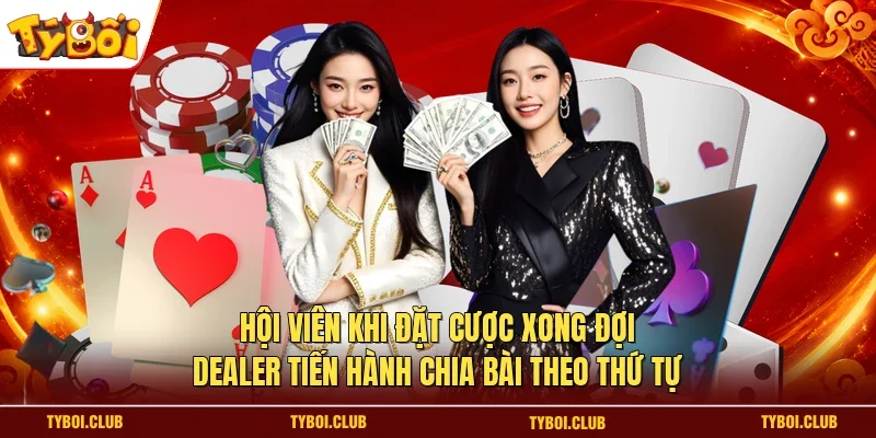 Hội viên khi đặt cược xong đợi Dealer tiến hành chia bài theo thứ tự