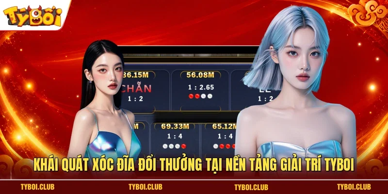 Khái quát xóc đĩa đổi thưởng tại nền tảng giải trí TYBOI
