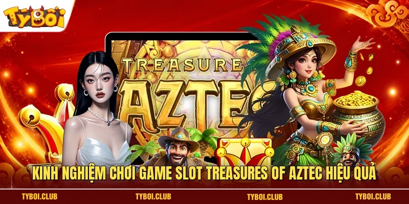 Kinh nghiệm chơi game slot Treasures of Aztec hiệu quả