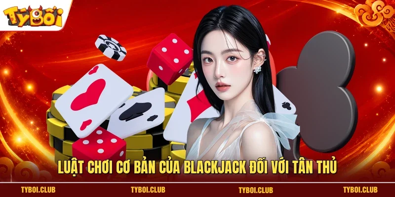Luật chơi cơ bản của Blackjack đối với tân thủ