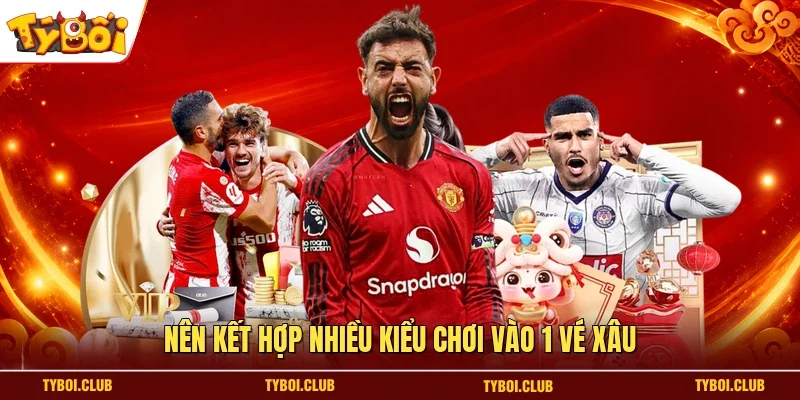 Nên kết hợp nhiều kiểu chơi vào 1 vé Xâu