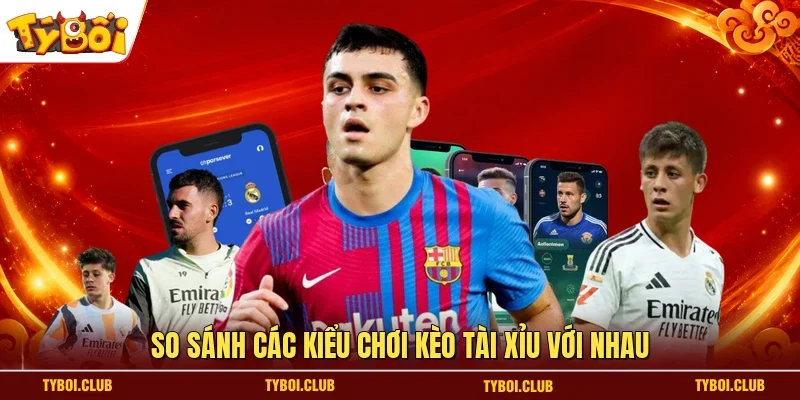 So sánh các kiểu chơi kèo tài xỉu với nhau