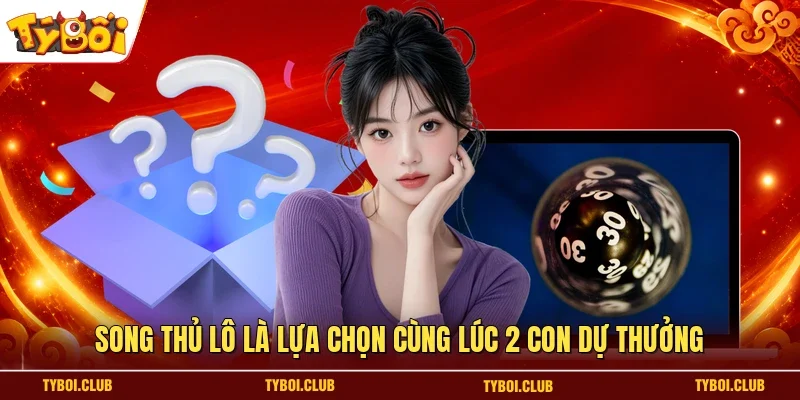 Song thủ lô là lựa chọn cùng lúc 2 con dự thưởng