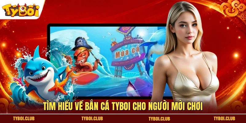 Tìm hiểu về bắn cá TYBOI cho người mới chơi
