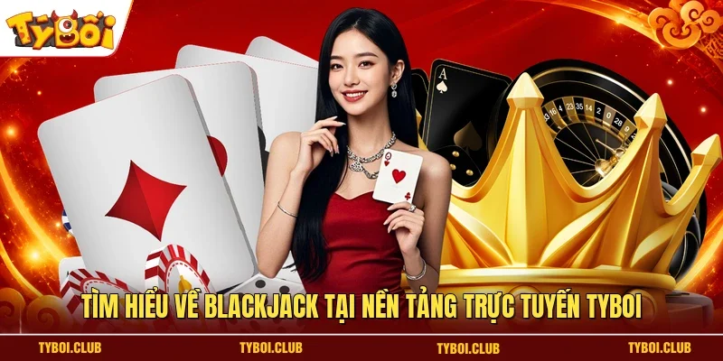 Tìm hiểu về Blackjack tại nền tảng trực tuyến TYBOI
