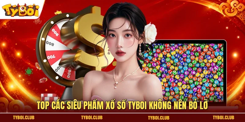Top các siêu phẩm xổ số TYBOI không nên bỏ lỡ 