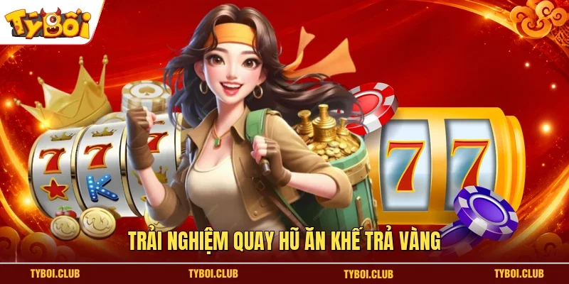 Trải nghiệm quay hũ Ăn Khế Trả Vàng