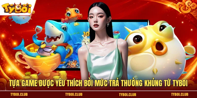 Tựa game được yêu thích bởi mức trả thưởng khủng từ TYBOI