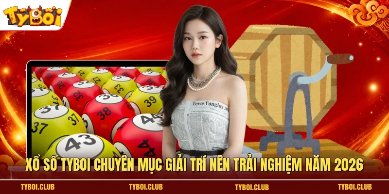 Xổ số TYBOI chuyên mục giải trí nên trải nghiệm năm 2026 
